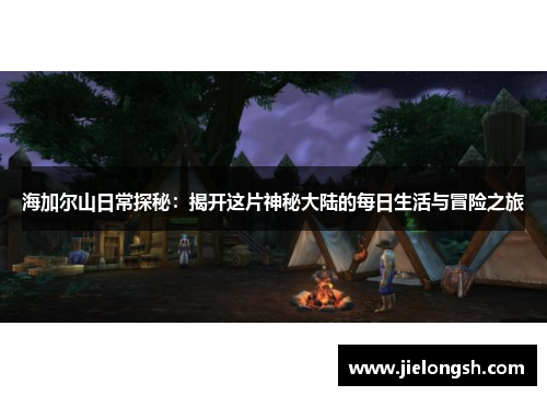 海加尔山日常探秘：揭开这片神秘大陆的每日生活与冒险之旅
