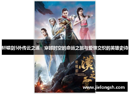 轩辕剑5外传云之遥:穿越时空的命运之旅与爱恨交织的英雄史诗 轩辕剑5外传云之遥:穿越时空的命运之旅与爱恨交织的英雄史诗