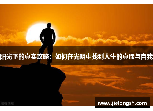 阳光下的真实攻略:如何在光明中找到人生的真谛与自我 阳光下的真实攻略:如何在光明中找到人生的真谛与自我