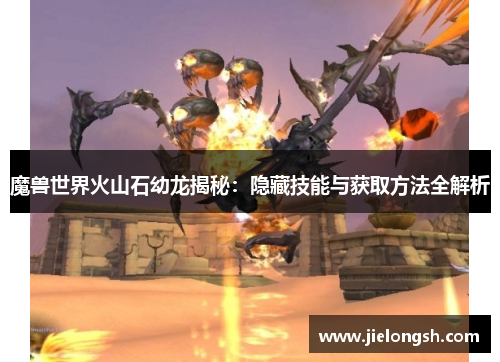 魔兽世界火山石幼龙揭秘:隐藏技能与获取方法全解析 魔兽世界火山石幼龙揭秘:隐藏技能与获取方法全解析