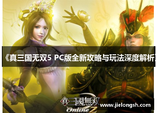 《真三国无双5 PC版全新攻略与玩法深度解析》 《真三国无双5 PC版全新攻略与玩法深度解析》
